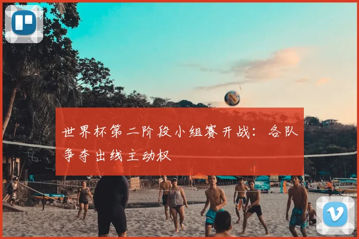 世界杯第二阶段小组赛开战：各队争夺出线主动权