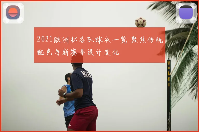 2021欧洲杯各队球衣一览 聚焦传统配色与新赛季设计变化