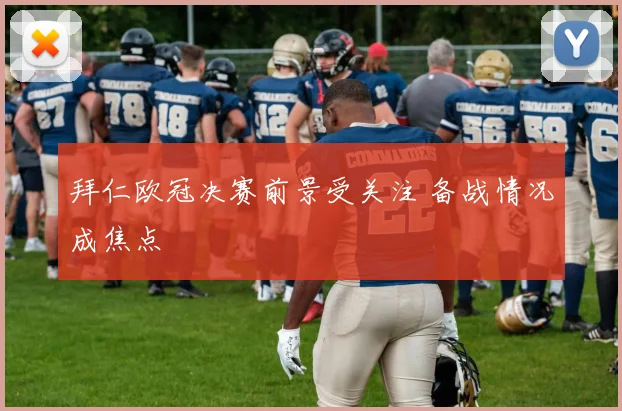 拜仁欧冠决赛前景受关注 备战情况成焦点