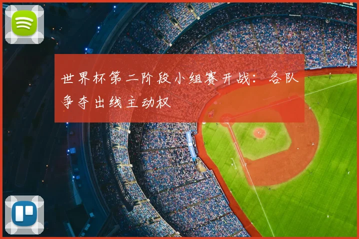 世界杯第二阶段小组赛开战:各队争夺出线主动权