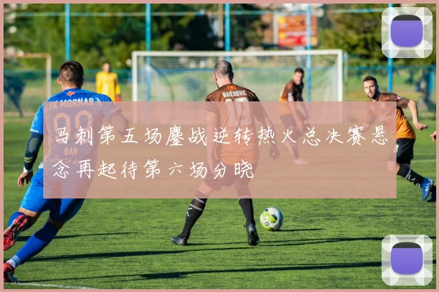马刺第五场鏖战逆转热火总决赛悬念再起待第六场分晓