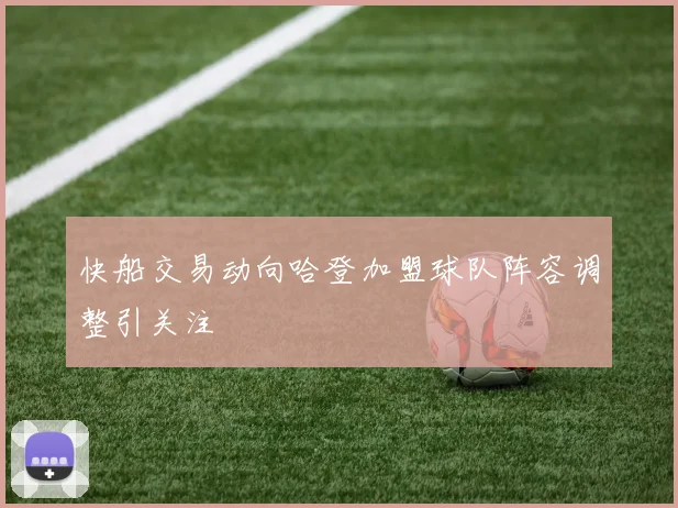快船交易动向哈登加盟球队阵容调整引关注