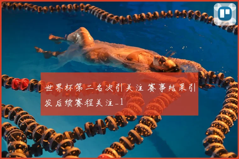 世界杯第二名次引关注 赛事结果引发后续赛程关注_1