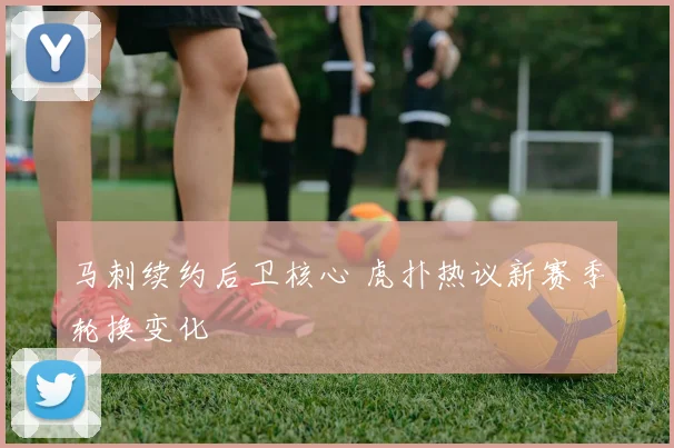 马刺续约后卫核心 虎扑热议新赛季轮换变化
