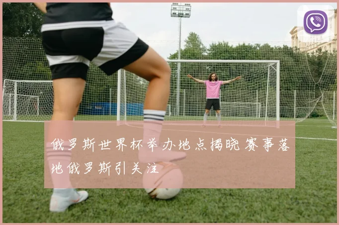 俄罗斯世界杯举办地点揭晓 赛事落地俄罗斯引关注