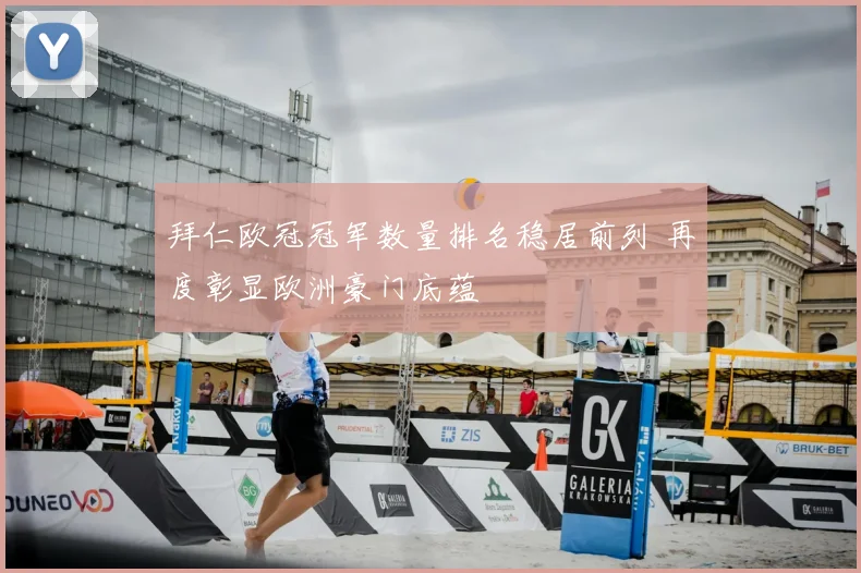 拜仁欧冠冠军数量排名稳居前列 再度彰显欧洲豪门底蕴
