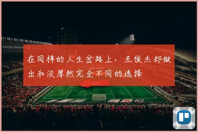 在同样的人生岔路上,王俊杰却做出和淡厚然完全不同的选择