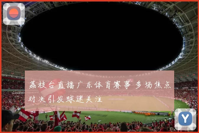 荔枝台直播广东体育赛事 多场焦点对决引发球迷关注