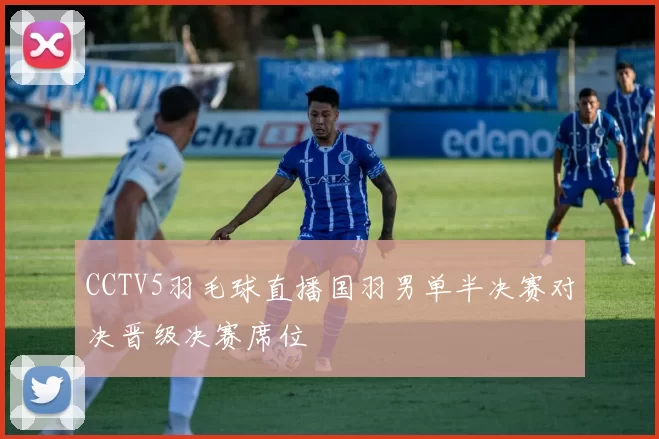 CCTV5羽毛球直播国羽男单半决赛对决晋级决赛席位