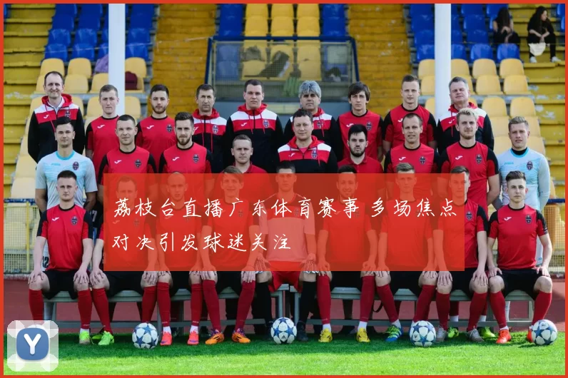 荔枝台直播广东体育赛事 多场焦点对决引发球迷关注